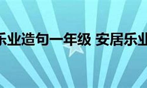 安居乐业造句子一年级简单_安居乐业造句10字左右