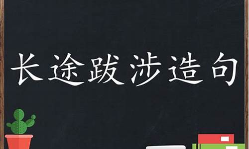 长途跋涉造句简单二年级下册_长途跋涉造句简单二年级