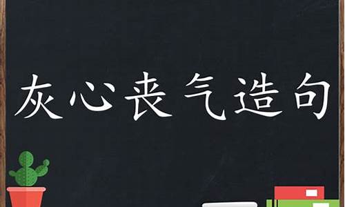 灰心丧气造句怎么造句二年级上册_灰心丧气造句怎么造句二年级