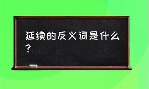 延续反义词是什么词语_延续的反义词是什么