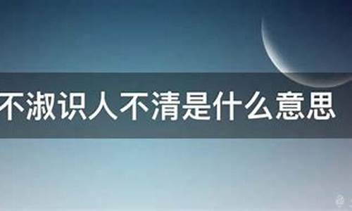 识人不清遇人不淑的意思是什么_识人不清遇人不淑的意思