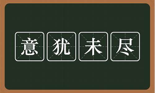 意犹未尽是啥意思_意犹未尽什么意思解释