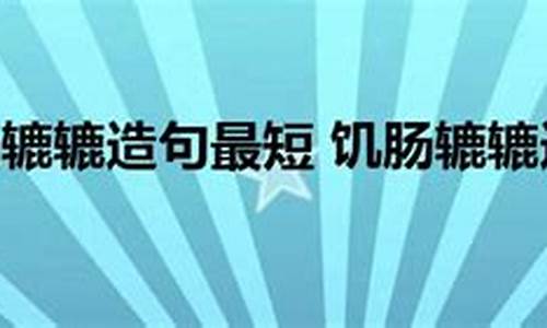 用饥肠辘辘造句二年级_用饥肠辘辘造句二年级下册