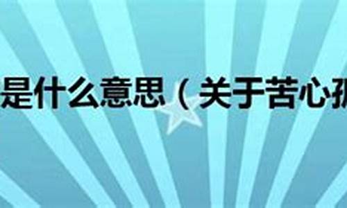 苦心孤诣造句和意思解释是什么_苦心孤诣造句和意思解释是什么呢