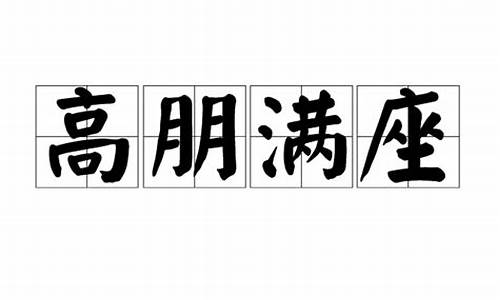 高朋满座的意思和造句_高朋满座的意思和造句怎么造