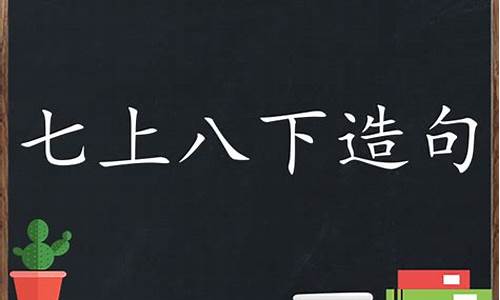 七上八下造句三年级简单一点_七上八下造句三年级简单一点